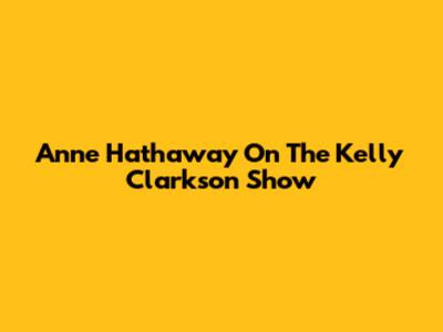 Anne Hathaway On The Kelly Clarkson Show