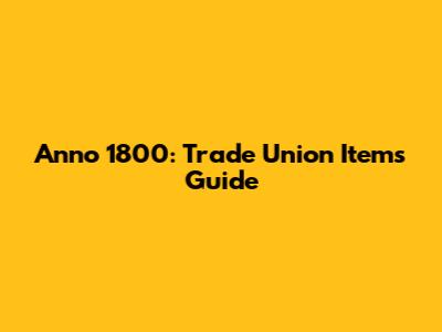 Anno 1800: Trade Union Items Guide