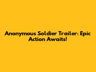 Anonymous Soldier Trailer: Epic Action Awaits!