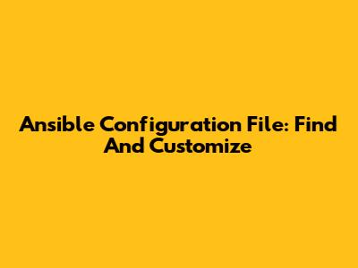 Ansible Configuration File: Find And Customize