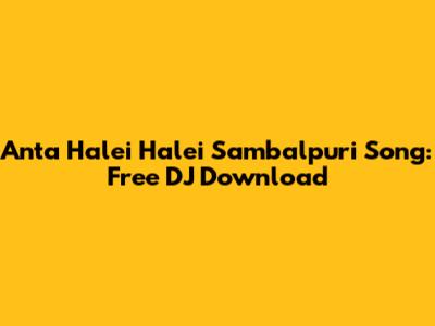 Anta Halei Halei Sambalpuri Song: Free DJ Download