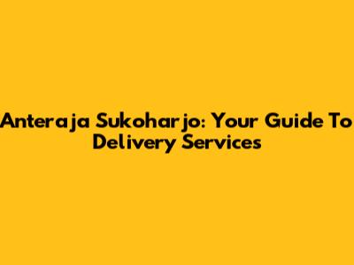 Anteraja Sukoharjo: Your Guide To Delivery Services