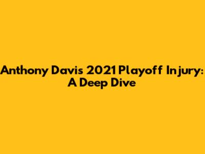 Anthony Davis' 2021 Playoff Injury: A Deep Dive