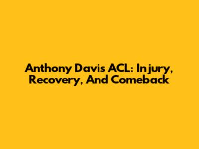 Anthony Davis' ACL: Injury, Recovery, And Comeback