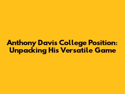 Anthony Davis' College Position: Unpacking His Versatile Game