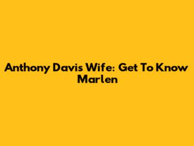 Anthony Davis' Wife: Get To Know Marlen