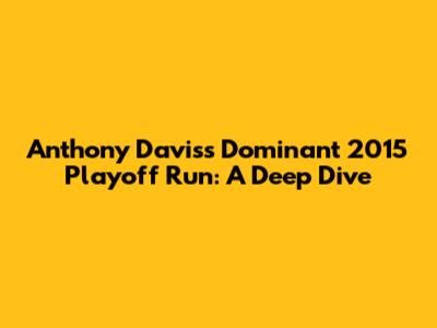 Anthony Davis's Dominant 2015 Playoff Run: A Deep Dive
