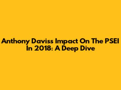 Anthony Davis's Impact On The PSEI In 2018: A Deep Dive