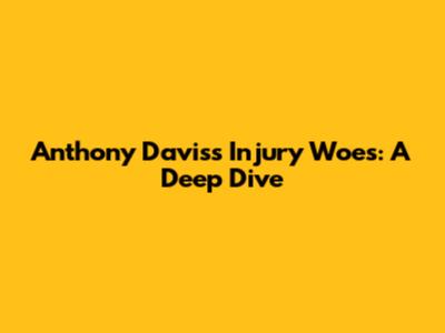 Anthony Davis's Injury Woes: A Deep Dive