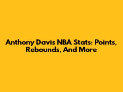 Anthony Davis NBA Stats: Points, Rebounds, And More