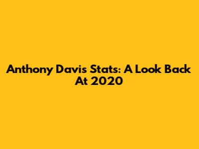 Anthony Davis Stats: A Look Back At 2020
