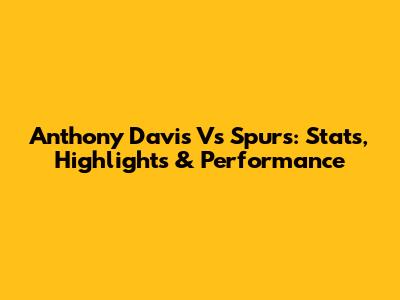 Anthony Davis Vs Spurs: Stats, Highlights & Performance