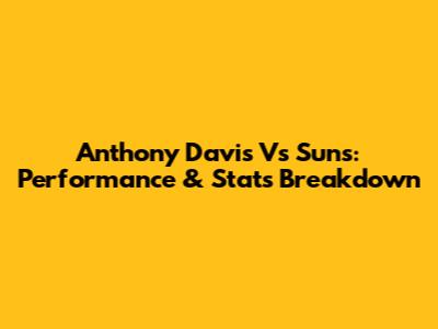 Anthony Davis Vs Suns: Performance & Stats Breakdown