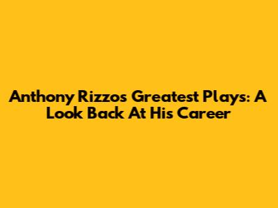 Anthony Rizzo's Greatest Plays: A Look Back At His Career
