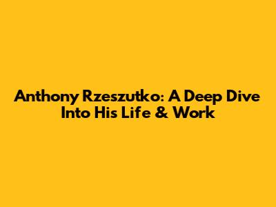 Anthony Rzeszutko: A Deep Dive Into His Life & Work
