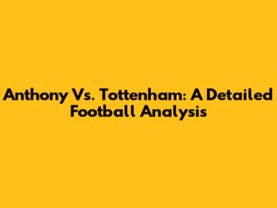 Anthony Vs. Tottenham: A Detailed Football Analysis