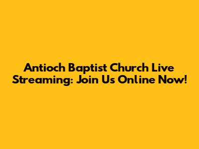 Antioch Baptist Church Live Streaming: Join Us Online Now!