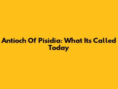 Antioch Of Pisidia: What It's Called Today
