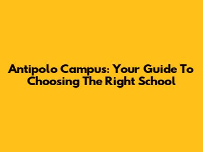 Antipolo Campus: Your Guide To Choosing The Right School
