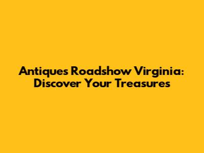 Antiques Roadshow Virginia: Discover Your Treasures