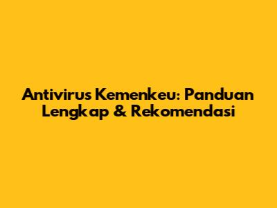 Antivirus Kemenkeu: Panduan Lengkap & Rekomendasi