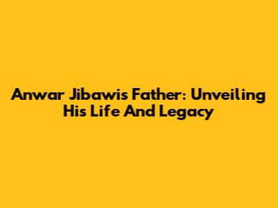 Anwar Jibawi's Father: Unveiling His Life And Legacy