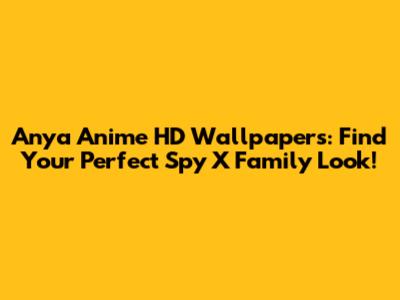 Anya Anime HD Wallpapers: Find Your Perfect Spy X Family Look!