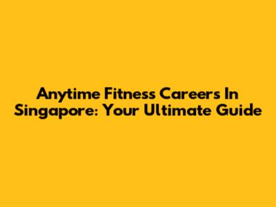 Anytime Fitness Careers In Singapore: Your Ultimate Guide