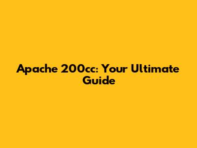Apache 200cc: Your Ultimate Guide