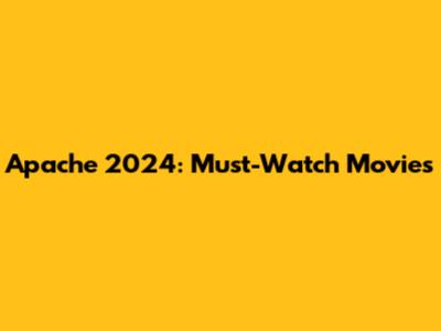 Apache 2024: Must-Watch Movies