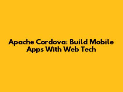Apache Cordova: Build Mobile Apps With Web Tech