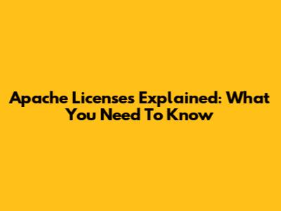 Apache Licenses Explained: What You Need To Know
