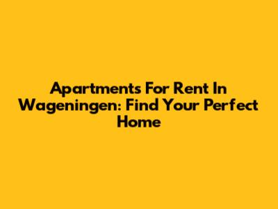 Apartments For Rent In Wageningen: Find Your Perfect Home