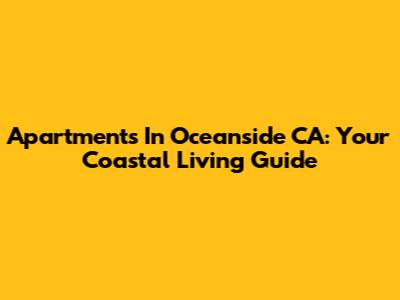 Apartments In Oceanside CA: Your Coastal Living Guide