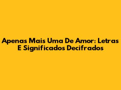 Apenas Mais Uma De Amor: Letras E Significados Decifrados