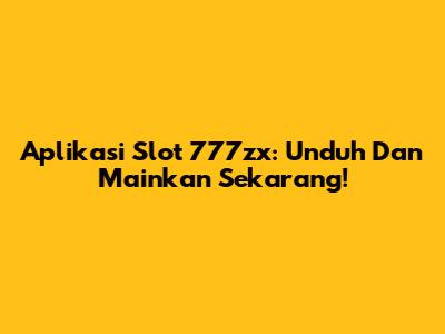 Aplikasi Slot 777zx: Unduh Dan Mainkan Sekarang!