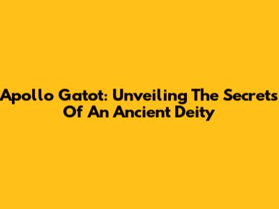 Apollo Gatot: Unveiling The Secrets Of An Ancient Deity