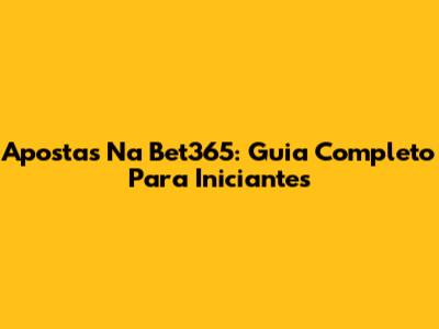 Apostas Na Bet365: Guia Completo Para Iniciantes