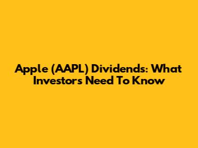 Apple (AAPL) Dividends: What Investors Need To Know