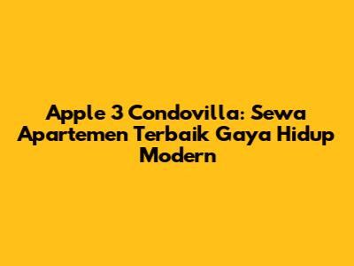 Apple 3 Condovilla: Sewa Apartemen Terbaik Gaya Hidup Modern