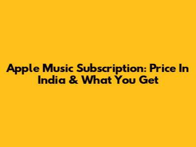 Apple Music Subscription: Price In India & What You Get