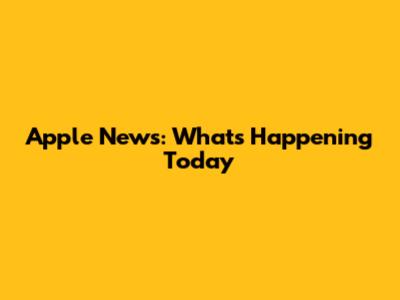Apple News: What's Happening Today