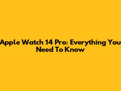 Apple Watch 14 Pro: Everything You Need To Know