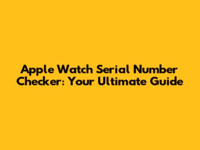 Apple Watch Serial Number Checker: Your Ultimate Guide