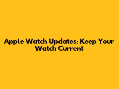 Apple Watch Updates: Keep Your Watch Current