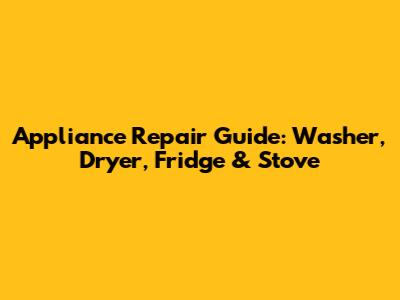 Appliance Repair Guide: Washer, Dryer, Fridge & Stove