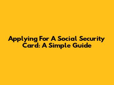 Applying For A Social Security Card: A Simple Guide