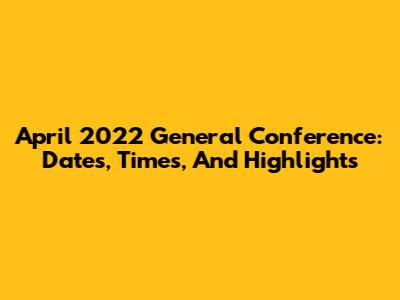 April 2022 General Conference: Dates, Times, And Highlights