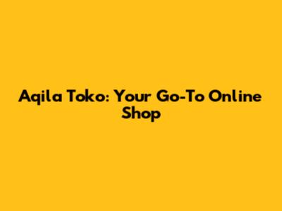 Aqila Toko: Your Go-To Online Shop