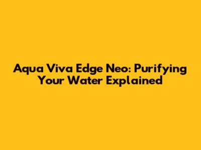 Aqua Viva Edge Neo: Purifying Your Water Explained